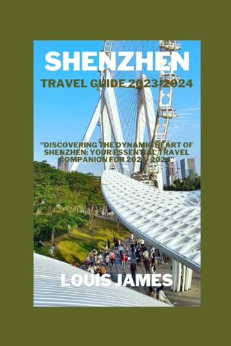Shenzhen travel guide 2023-2024: "Discovering the Dynamic Heart of Shenzhen: Your Essential Travel Companion for 2023- 2024"
