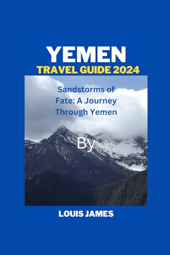 YEMEN TRAVEL GUIDE 2024: Sandstorms of Fate: A Journey Through Yemen