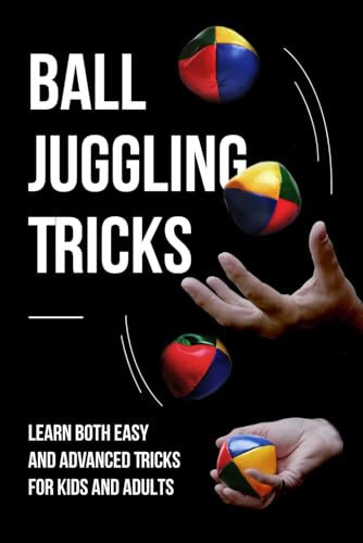Ball Juggling Tricks: Learn Both Easy and Advanced Tricks for Kids and Adults: Juggling for Kids