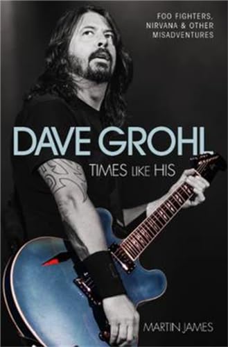 Dave Grohl: Times Like His: Foo Fighters, Nirvana & Other Misadventures: Times Like His: Foo Fighters, Nirvana and Other Misadventures