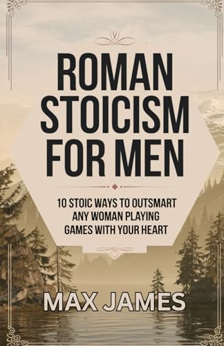 Roman Stoicism for Men: 10 Stoic Ways to outsmart any woman playing games with your heart von Independently published