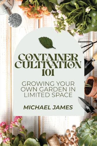 Container Cultivation 101: Growing Your Own Garden in Limited Space von Dominic Cambareri