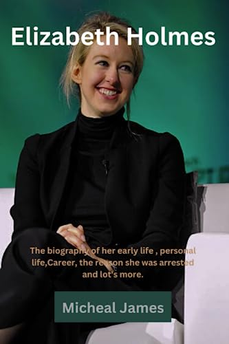 Elizabeth Holmes :The biography of her early life , personal life,Career, the reason she was arrested and lot's more. von Independently published