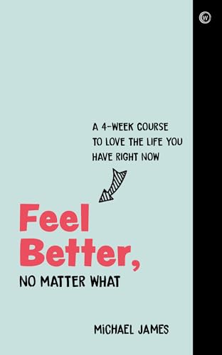 Feel Better, No Matter What: A 4-Week Course to Love the Life You Have Right Now