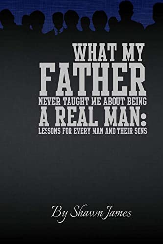What My Father Never Taught Me About Being A Real Man: Lessons for Every Man and Their Sons What My Father Never Taught Me About Being A Real Man: Lessons for Every Man and Their Sons von CREATESPACE