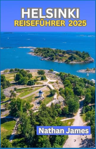 HELSINKI REISEFÜHRER 2025: Entdecken Sie die weniger bekannte, lebendige Kultur und den zeitlosen Charme der finnischen Hauptstadt von Independently published