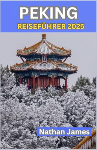 PEKING REISEFÜHRER 2025: Eine Reise durch Chinas zeitloses Herz – von imperialen Echos bis hin zu lokalen Geheimnissen PEKING REISEFÜHRER 2025: Eine Reise durch Chinas zeitloses Herz – von imperialen Echos bis hin zu lokalen Geheimnissen von Independently published