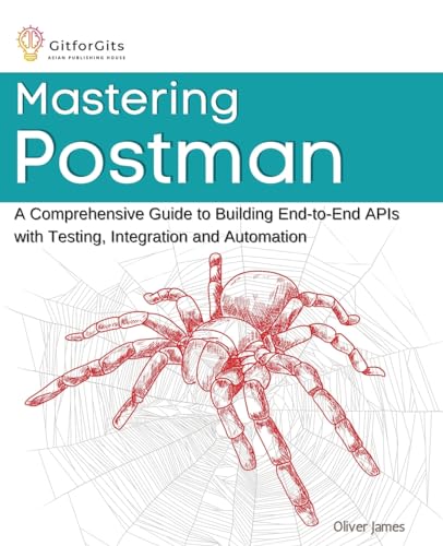 Mastering Postman: A Comprehensive Guide to Building End-to-End APIs with Testing, Integration and Automation Mastering Postman: A Comprehensive Guide to Building End-to-End APIs with Testing, Integration and Automation