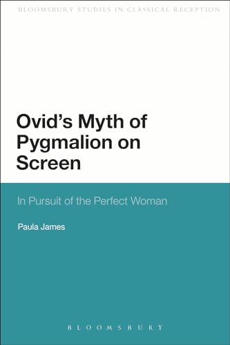 Ovid's Myth of Pygmalion on Screen: In Pursuit of the Perfect Woman (Bloomsbury Studies in Classical Reception) von Bloomsbury
