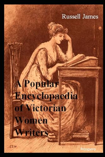 A Popular Encyclopaedia of Victorian Women Writers: The famous, the forgotten, the forlorn A Popular Encyclopaedia of Victorian Women Writers: The famous, the forgotten, the forlorn
