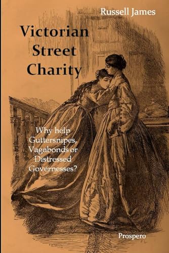 Victorian Street Charity: Why help Guttersnipes, Vagabonds or Distressed Governesses? von Prospero
