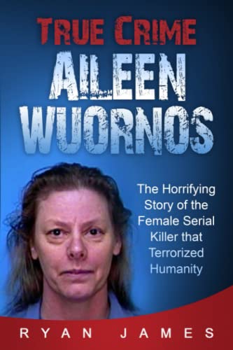 True Crime - Aileen Wuornos: The Horrifying Story of the Female Serial Killer that Terrorized Humanity