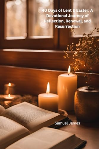 40 Days of Lent & Easter: A Devotional Journey of Reflection, Renewal, and Resurrection: Spiritual Growth & Renewal During Lent von Independently published