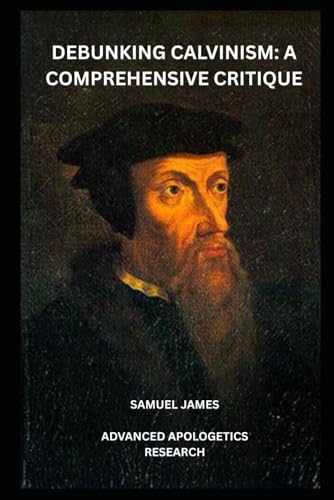 Debunking Calvinism: A Comprehensive Critique von Independently published