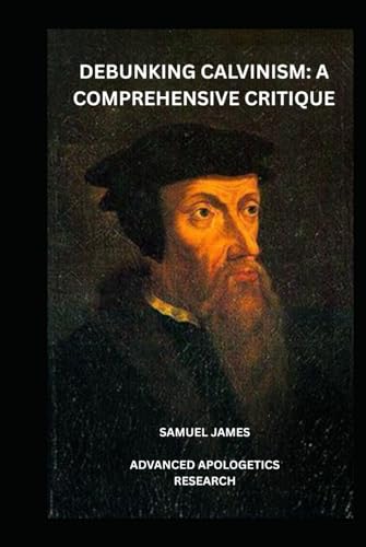 Debunking Calvinism: A Comprehensive Critique von Independently published