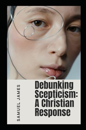Debunking Scepticism: A Chrisitan Response (Debunking Atheists Series) von Independently published
