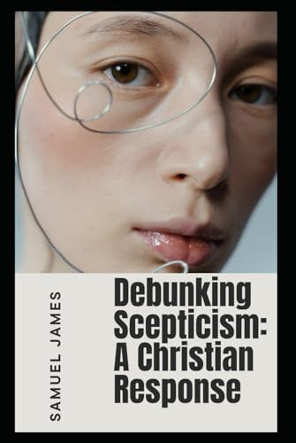 Debunking Scepticism: A Chrisitan Response (Debunking Atheists Series) von Independently published