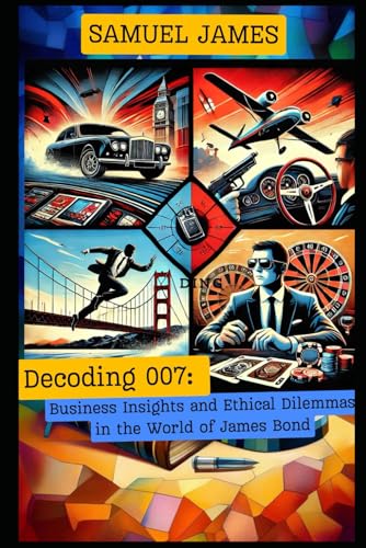 Decoding 007: Business Insights and Ethical Dilemmas in the World of James Bond (Business Success Secrets) von Samuel Inbaraja S