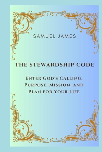 The Stewardship Code: Enter God's Calling, Purpose, Mission, and Plan for Your Life von Independently published