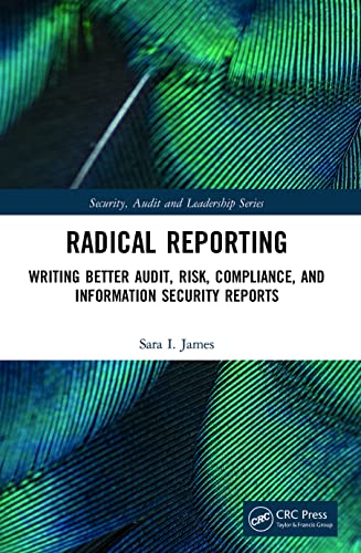 Radical Reporting: Writing Better Audit, Risk, Compliance, and Information Security Reports (Security, Audit and Leadership)