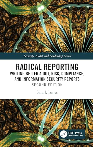Radical Reporting: Writing Better Audit, Risk, Compliance and Information Security Reports (Security, Audit and Leadership)