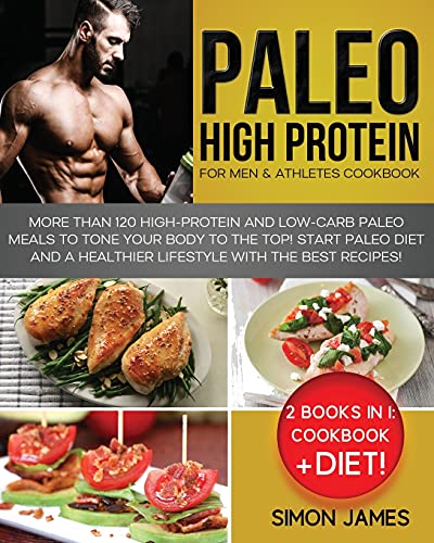 Paleo High Protein for Men and Athletes Cookbook: More than 120 High-Protein and Low-Carb Paleo Meals to Tone your Body To the TOP! Start Paleo Diet and a Healthier Lifestyle with the Best Recipes! von Simon James
