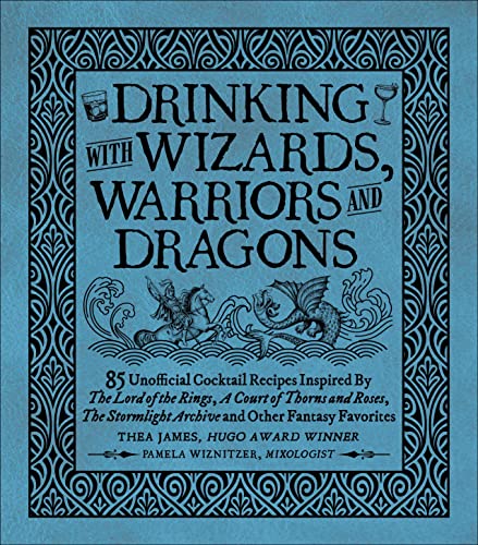 Drinking With Wizards, Warriors and Dragons: 85 Unofficial Drink Recipes Inspired by the Lord of the Rings, a Court of Thorns and Roses, the Stormlight Archive and Other Fantasy Favorites