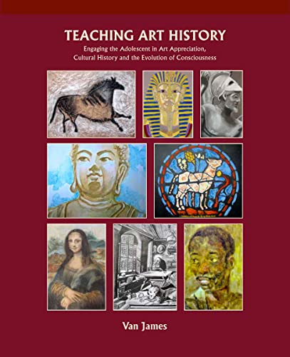 Teaching Art History: Engaging the Adolescent in Art Appreciation, Cultural History and the Evolution of Consciousness Teaching Art History: Engaging the Adolescent in Art Appreciation, Cultural History and the Evolution of Consciousness