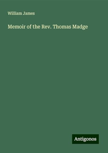 Memoir of the Rev. Thomas Madge Memoir of the Rev. Thomas Madge von Antigonos Verlag