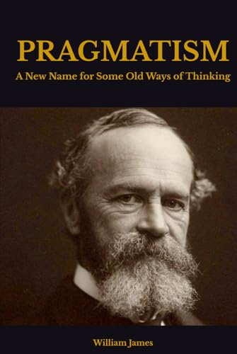 PRAGMATISM: A New Name for Some Old Ways of Thinking PRAGMATISM: A New Name for Some Old Ways of Thinking von Independently published