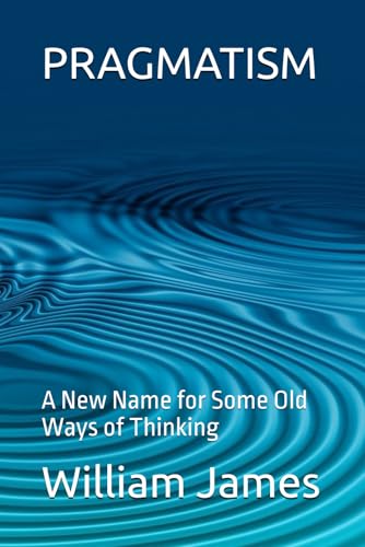PRAGMATISM: A New Name for Some Old Ways of Thinking PRAGMATISM: A New Name for Some Old Ways of Thinking von Independently published