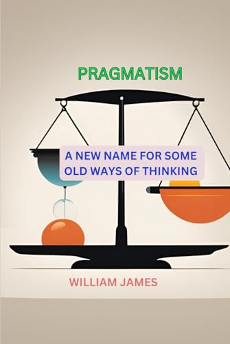 PRAGMATISM: A New Name for Some Old Ways of Thinking PRAGMATISM: A New Name for Some Old Ways of Thinking von Independently published