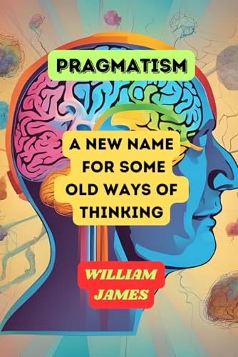 PRAGMATISM: A New Name for Some Old Ways of Thinking PRAGMATISM: A New Name for Some Old Ways of Thinking von Independently published