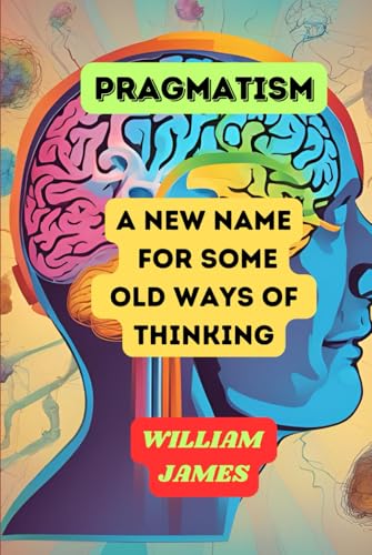 PRAGMATISM: A New Name for Some Old Ways of Thinking PRAGMATISM: A New Name for Some Old Ways of Thinking von Independently published