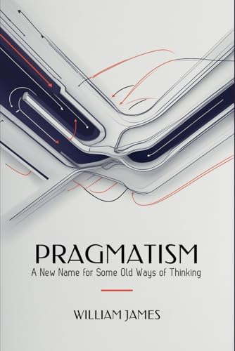PRAGMATISM: A New Name for Some Old Ways of Thinking PRAGMATISM: A New Name for Some Old Ways of Thinking von Independently published