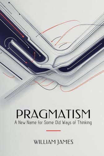 PRAGMATISM: A New Name for Some Old Ways of Thinking PRAGMATISM: A New Name for Some Old Ways of Thinking von Independently published