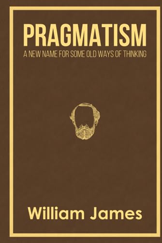 Pragmatism: A New Name for Some Old Ways of Thinking Pragmatism: A New Name for Some Old Ways of Thinking