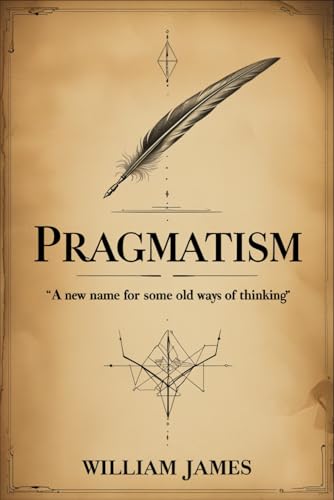 Pragmatism: A New Name for Some Old Ways of Thinking Pragmatism: A New Name for Some Old Ways of Thinking von Independently published