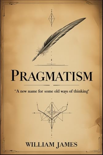 Pragmatism: A New Name for Some Old Ways of Thinking Pragmatism: A New Name for Some Old Ways of Thinking von Independently published