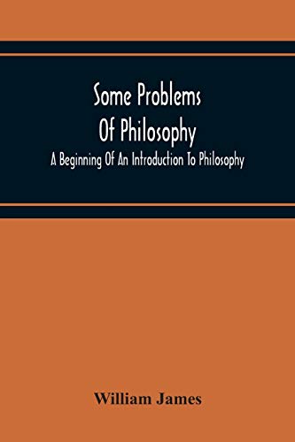 Some Problems Of Philosophy: A Beginning Of An Introduction To Philosophy Some Problems Of Philosophy: A Beginning Of An Introduction To Philosophy