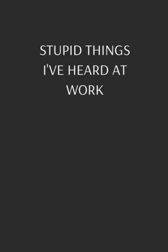 Stupid Things I've Heard at Work: Funny 6x9 Lined Notebook | Perfect Hilarious Gift for Coworkers, Friends, Woman, Man with Sarcastic Office Humor