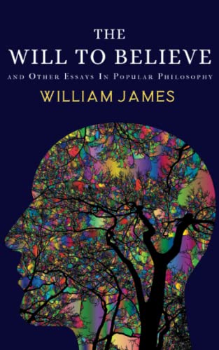 The Will to Believe: and Other Essays Other Essays In Popular Philosophy and Psychology (Annotated)