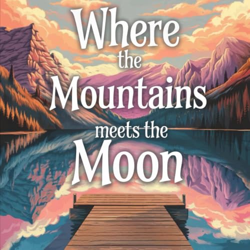 Where The Mountains Meets The Moon: A Magical Adventure Under the Starlit Sky: New Illustrated Version 2024 Where The Mountains Meets The Moon: A Magical Adventure Under the Starlit Sky: New Illustrated Version 2024