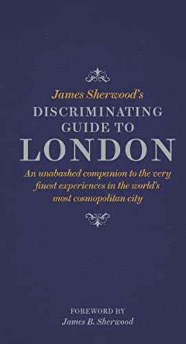 James Sherwood's Discriminating Guide to London: An unabashed companion to the very finest experiences in the world's most cosmopolitan city