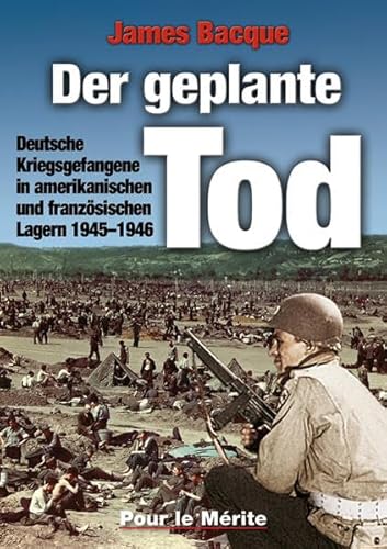 Der geplante Tod: Deutsche Kriegsgefangene in amerikanischen und französischen Lagern 1945-1946 von Pour Le Merite