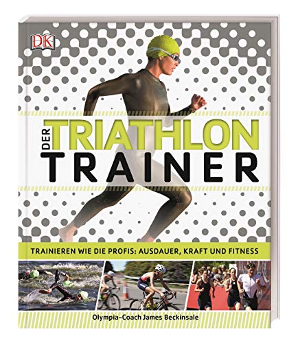 Der Triathlon-Trainer: Trainieren wie die Profis: Ausdauer, Kraft und Fitness von Dorling Kindersley