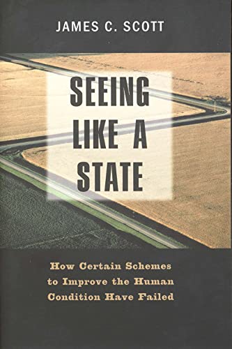 Seeing Like a State: How Certain Schemes to Improve the Human Condition Have Failed (Institution for Social and Policy Studies)