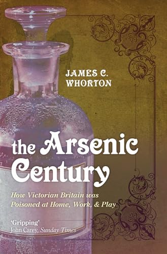 The Arsenic Century: How Victorian Britain was Poisoned at Home, Work, and Play von Oxford University Press