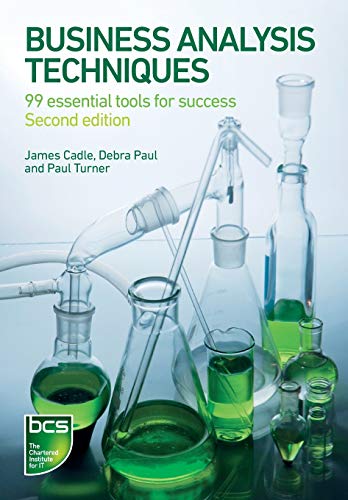 Business Analysis Techniques: 99 essential tools for success Business Analysis Techniques: 99 essential tools for success
