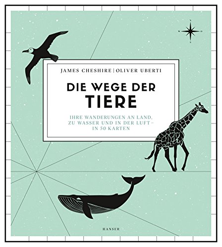 Die Wege der Tiere: Ihre Wanderungen an Land, zu Wasser und in der Luft – in 50 Karten von Hanser, Carl GmbH + Co.